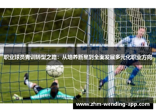 职业球员青训转型之路：从培养新星到全面发展多元化职业方向