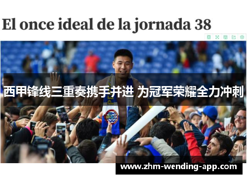 西甲锋线三重奏携手并进 为冠军荣耀全力冲刺 西甲锋线三重奏携手并进 为冠军荣耀全力冲刺