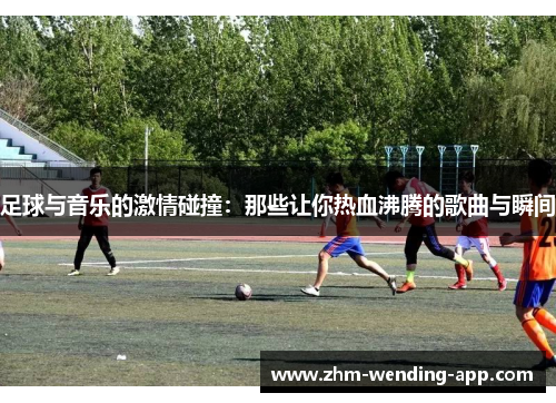 足球与音乐的激情碰撞:那些让你热血沸腾的歌曲与瞬间 足球与音乐的激情碰撞:那些让你热血沸腾的歌曲与瞬间