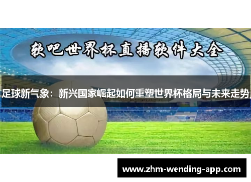 足球新气象:新兴国家崛起如何重塑世界杯格局与未来走势 足球新气象:新兴国家崛起如何重塑世界杯格局与未来走势