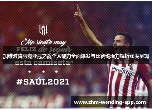 加维对阵马竞亚冠之战个人能力全面爆发与比赛统治力解析深度呈现