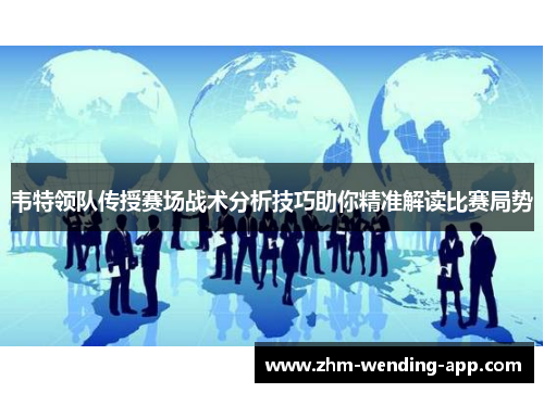 韦特领队传授赛场战术分析技巧助你精准解读比赛局势 韦特领队传授赛场战术分析技巧助你精准解读比赛局势