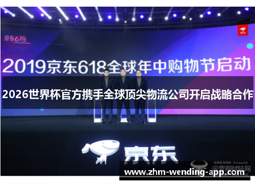 2026世界杯官方携手全球顶尖物流公司开启战略合作 2026世界杯官方携手全球顶尖物流公司开启战略合作