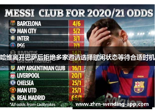 哈维离开巴萨后拒绝多家邀请选择赋闲状态等待合适时机 哈维离开巴萨后拒绝多家邀请选择赋闲状态等待合适时机