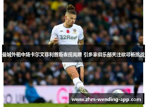 曼城外租中场卡尔文菲利普斯表现亮眼 引多家俱乐部关注欲寻新挑战