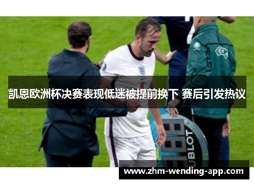 凯恩欧洲杯决赛表现低迷被提前换下 赛后引发热议