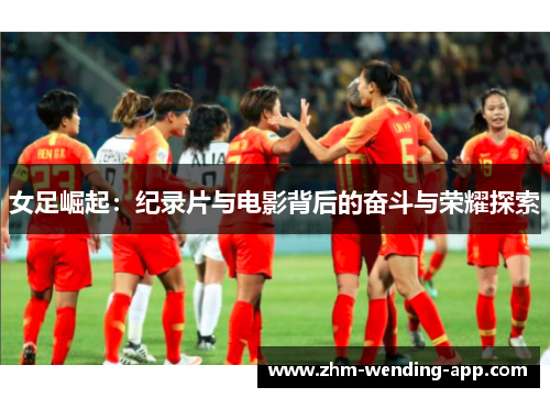 女足崛起：纪录片与电影背后的奋斗与荣耀探索