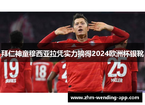 拜仁神童穆西亚拉凭实力摘得2024欧洲杯银靴