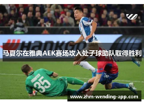 马夏尔在雅典AEK赛场攻入处子球助队取得胜利 马夏尔在雅典AEK赛场攻入处子球助队取得胜利