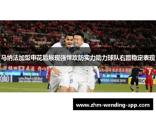 马纳法加盟申花后展现强悍攻防实力助力球队右路稳定表现 马纳法加盟申花后展现强悍攻防实力助力球队右路稳定表现