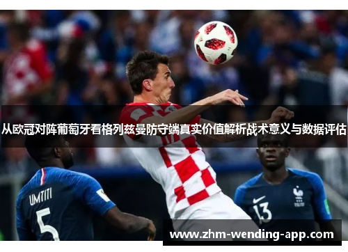 从欧冠对阵葡萄牙看格列兹曼防守端真实价值解析战术意义与数据评估 从欧冠对阵葡萄牙看格列兹曼防守端真实价值解析战术意义与数据评估