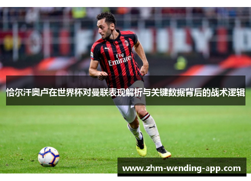 恰尔汗奥卢在世界杯对曼联表现解析与关键数据背后的战术逻辑