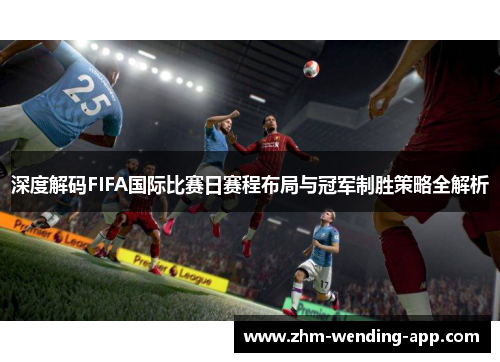 深度解码FIFA国际比赛日赛程布局与冠军制胜策略全解析
