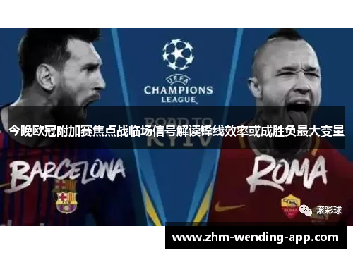 今晚欧冠附加赛焦点战临场信号解读锋线效率或成胜负最大变量 今晚欧冠附加赛焦点战临场信号解读锋线效率或成胜负最大变量