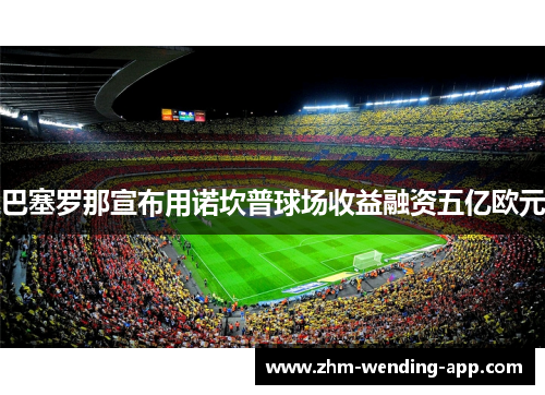 巴塞罗那宣布用诺坎普球场收益融资五亿欧元 巴塞罗那宣布用诺坎普球场收益融资五亿欧元