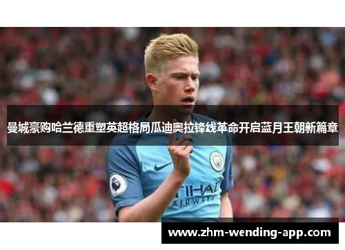 曼城豪购哈兰德重塑英超格局瓜迪奥拉锋线革命开启蓝月王朝新篇章