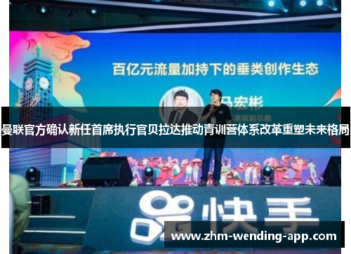 曼联官方确认新任首席执行官贝拉达推动青训营体系改革重塑未来格局 曼联官方确认新任首席执行官贝拉达推动青训营体系改革重塑未来格局