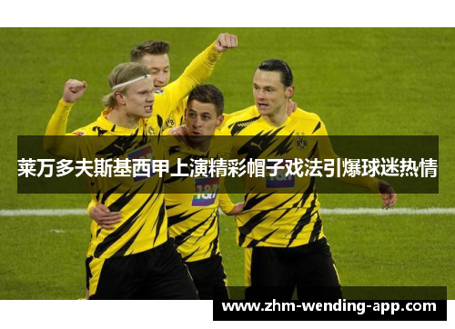 莱万多夫斯基西甲上演精彩帽子戏法引爆球迷热情