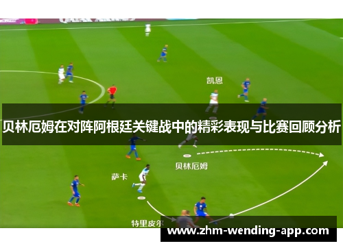 贝林厄姆在对阵阿根廷关键战中的精彩表现与比赛回顾分析 贝林厄姆在对阵阿根廷关键战中的精彩表现与比赛回顾分析